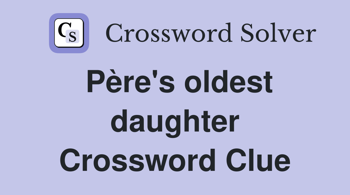 Père's oldest daughter Crossword Clue Answers Crossword Solver